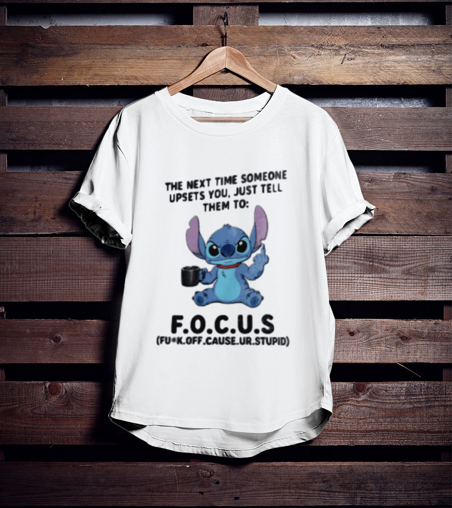 Stitch The Next Time Someone Upsets You Just Tell Them To FOCUS (Fuck Off Cause Ur Stupid) T-Shirt