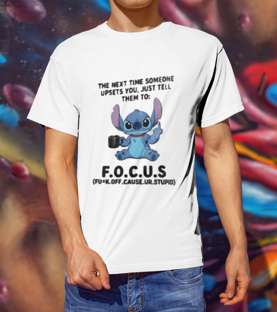 Stitch The Next Time Someone Upsets You Just Tell Them To FOCUS (Fuck Off Cause Ur Stupid) T-Shirt