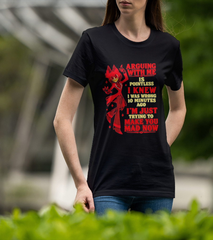 Alastor Hazbin Hotel Arguing With Me Is Pointless I Knew I Was Wrong 10 Minutes Ago I'm Just Trying To Make You Mad Now T-Shirt