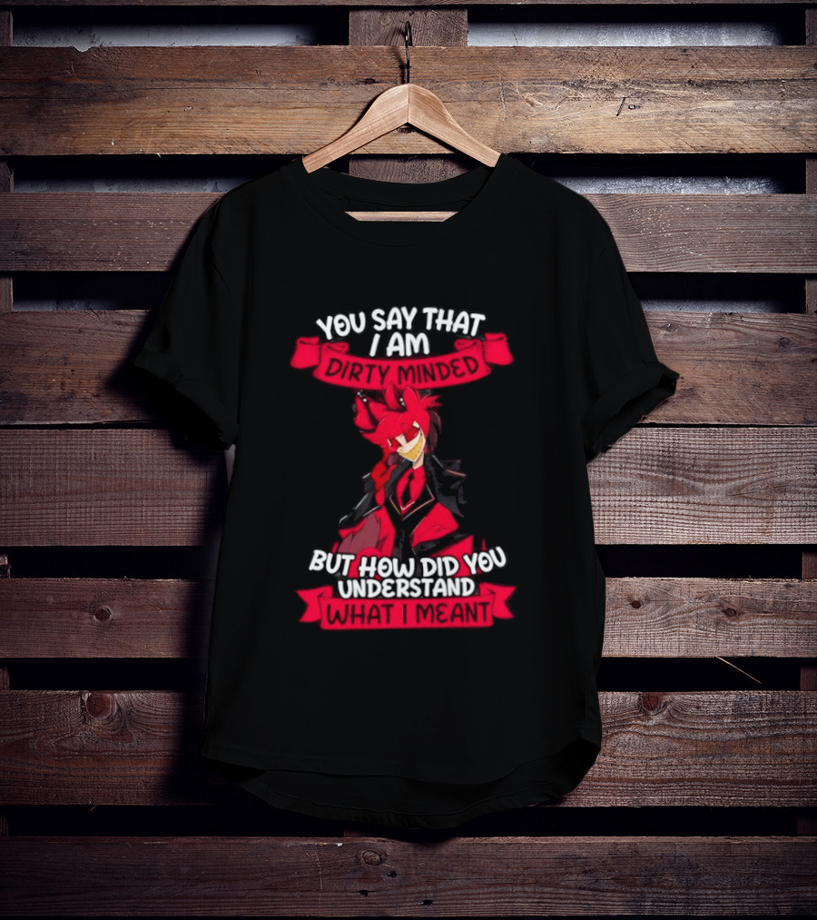 Alastor Hazbin Hotel You Say That I Am Dirty Minded But How Did You Understand T-Shirt