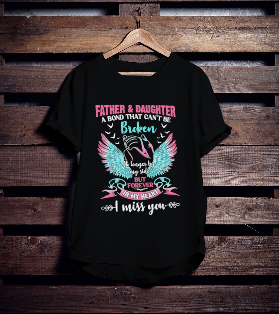 Father & Daughter A Bond That Can't Be Broken No Longer By My Side But Forever In My Heart I Miss You Wings And Birds T-Shirt