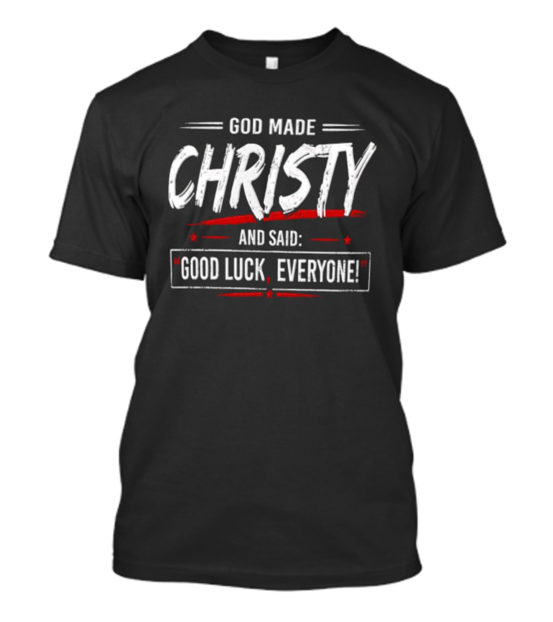 GOD Made Christy And Said Good Luck Everyone T-Shirt