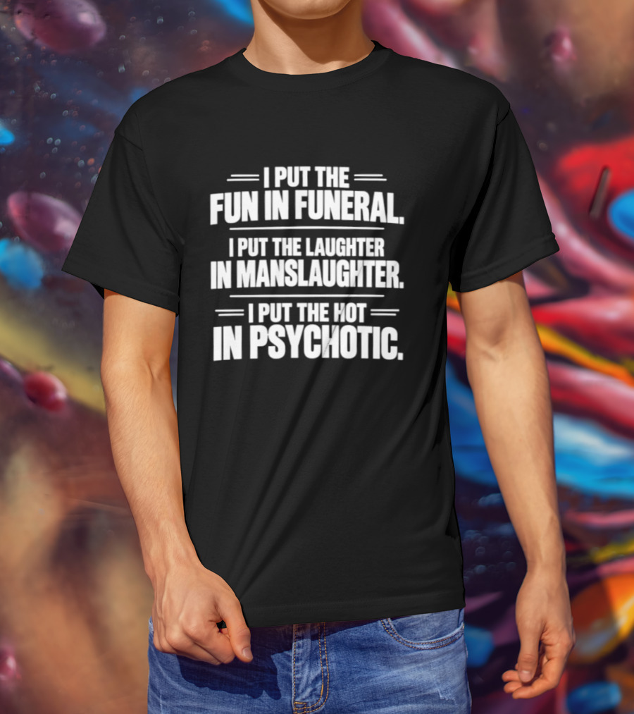 I Put The Fun In Funeral Laughter In Manslaughter Hot In Psychotic T-Shirt