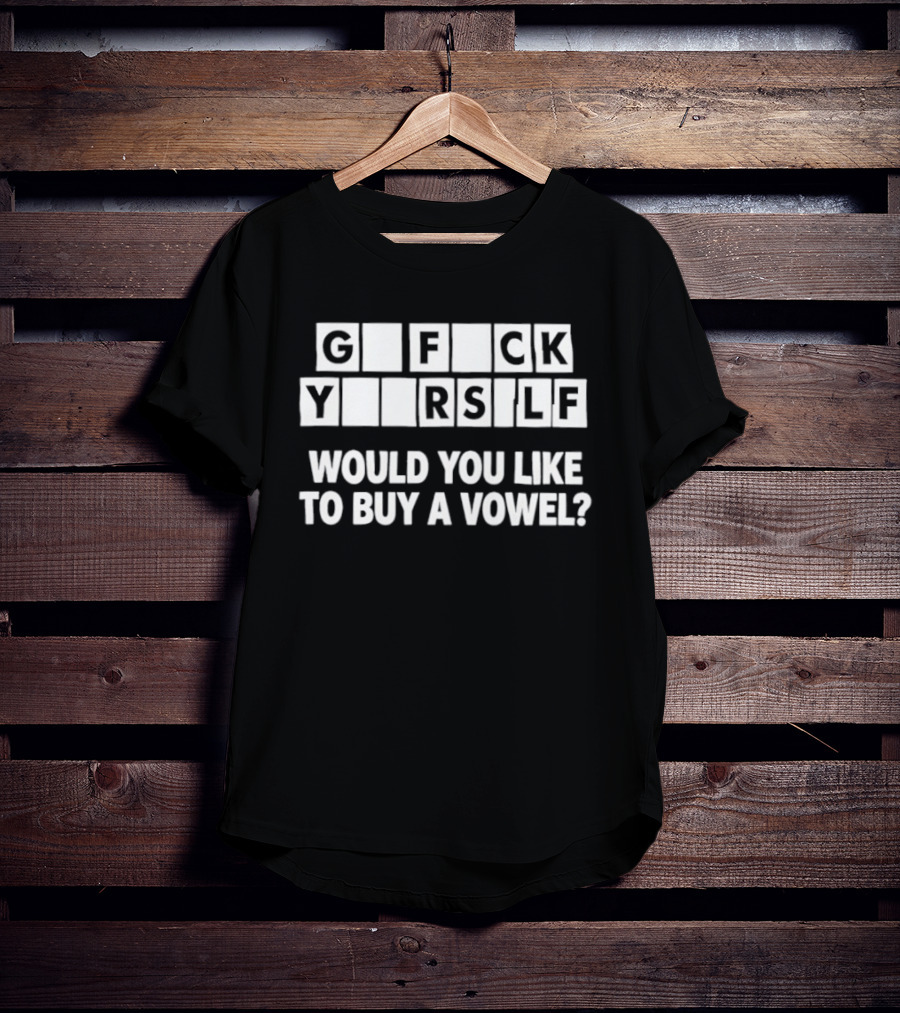G F CK Y R SLF Would You Like To Buy A Vowel T-Shirt