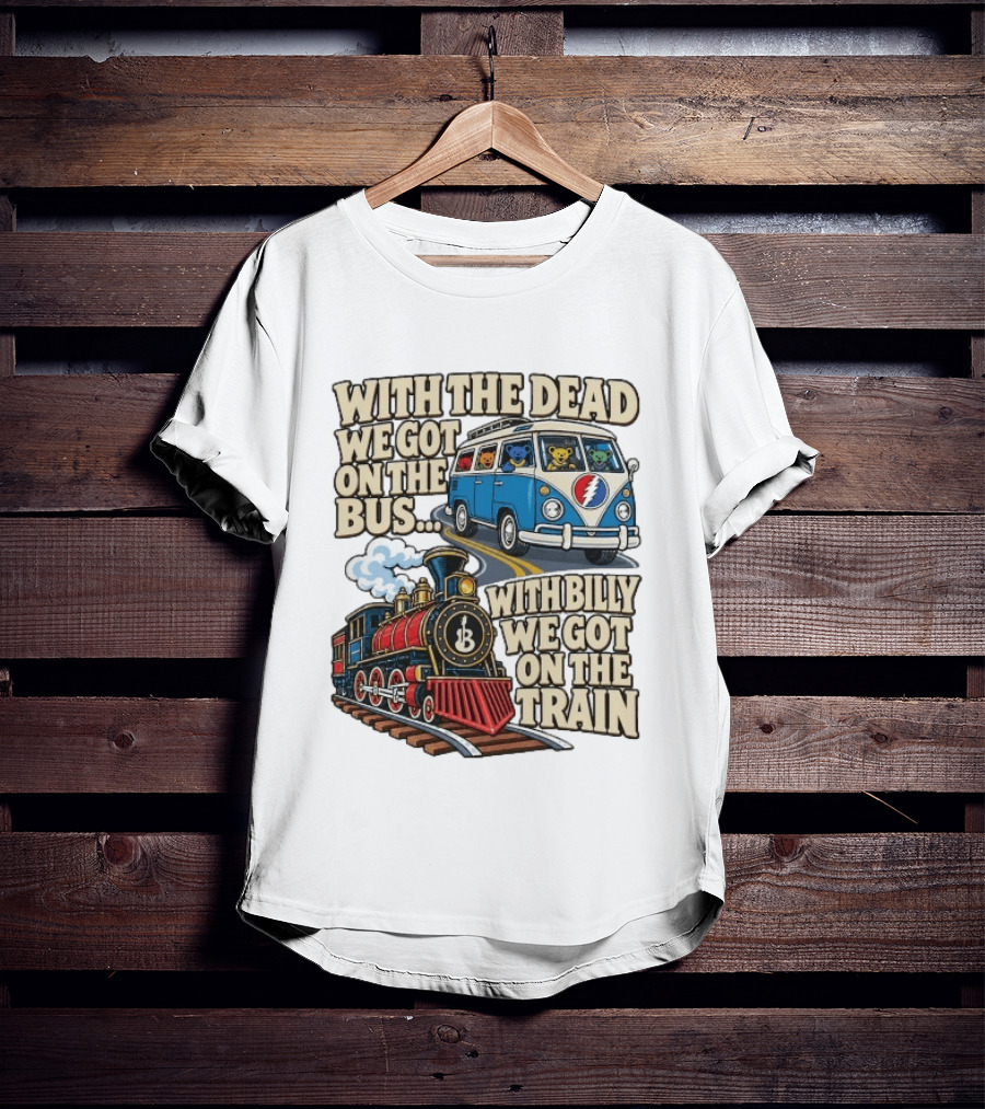 With The Dead We Got On The Bus Bears Billy We Got On The Train T-Shirt