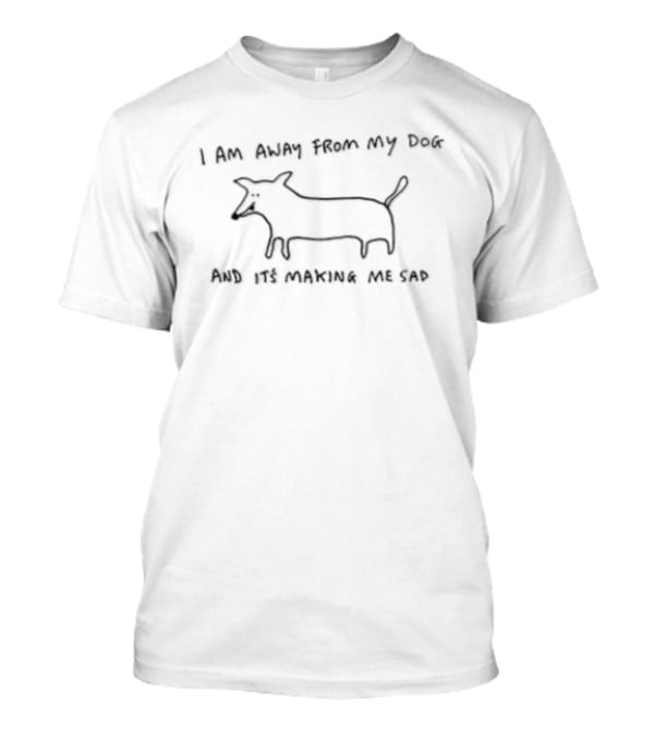 I Am Away From My Dog And It's Making Me Sad Drawing T-Shirt