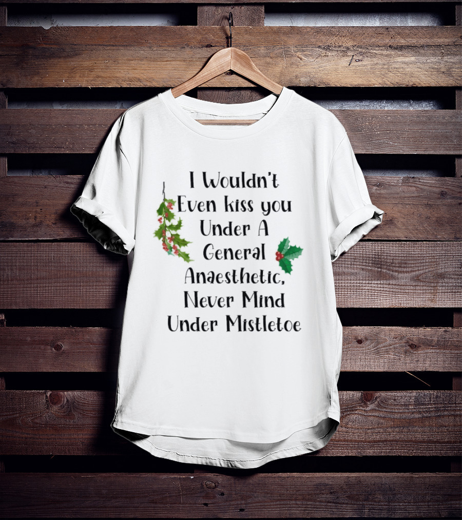 I Wouldn't Even Kiss You Under Mistletoe Funny Christmas Saying T-Shirt