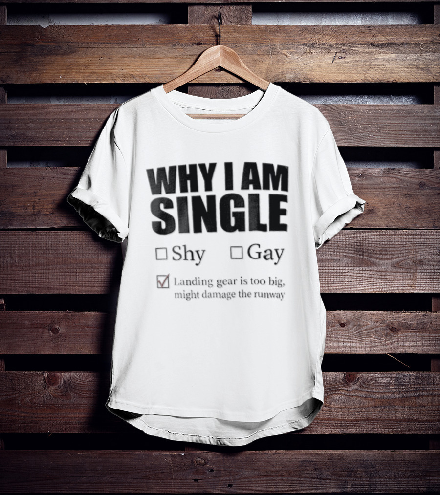 Why I Am Single Shy Gay Landing Gear Is Too Big Might Damage The Runway T-Shirt