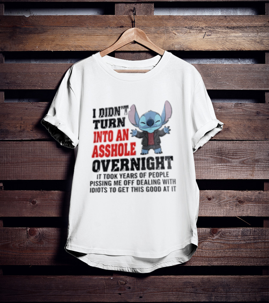 Stitch I Didn't Turn Into An Asshole Overnight If Bunch People Pushing Limits To Get This Good At It T-Shirt