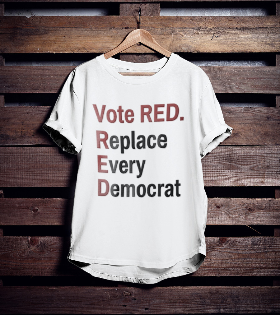 Vote Red Replace Every Democrat Republican Political T-Shirt