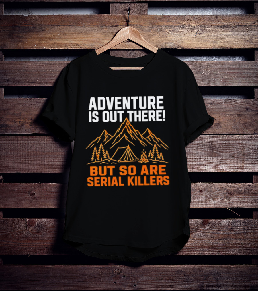 Adventure Is Out There But So Are Serial Killers Mountains Tent Trees T-Shirt