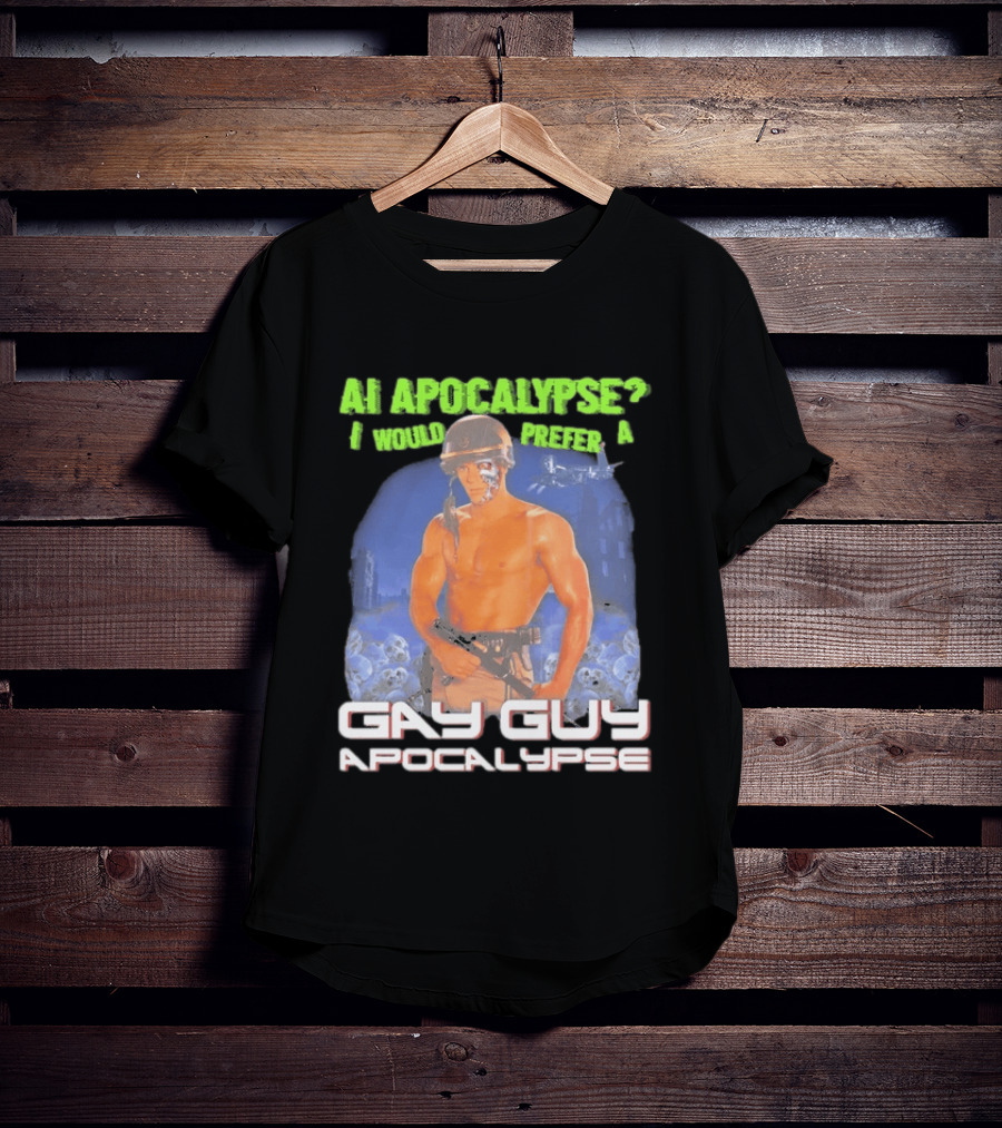AI Apocalypse I Would Prefer A Gay Guy Apocalypse T-Shirt