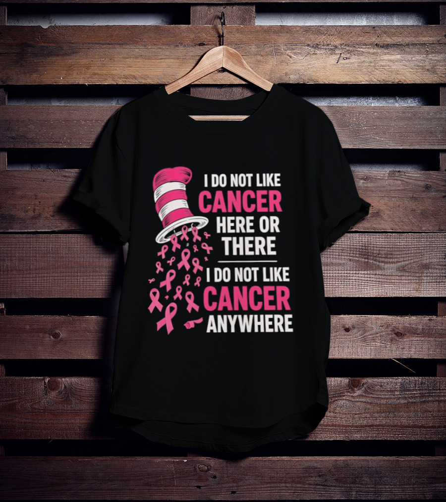 I Do Not Like Cancer Here Or There I Do Not Like Cancer Anywhere Pink Ribbon Hat T-Shirt