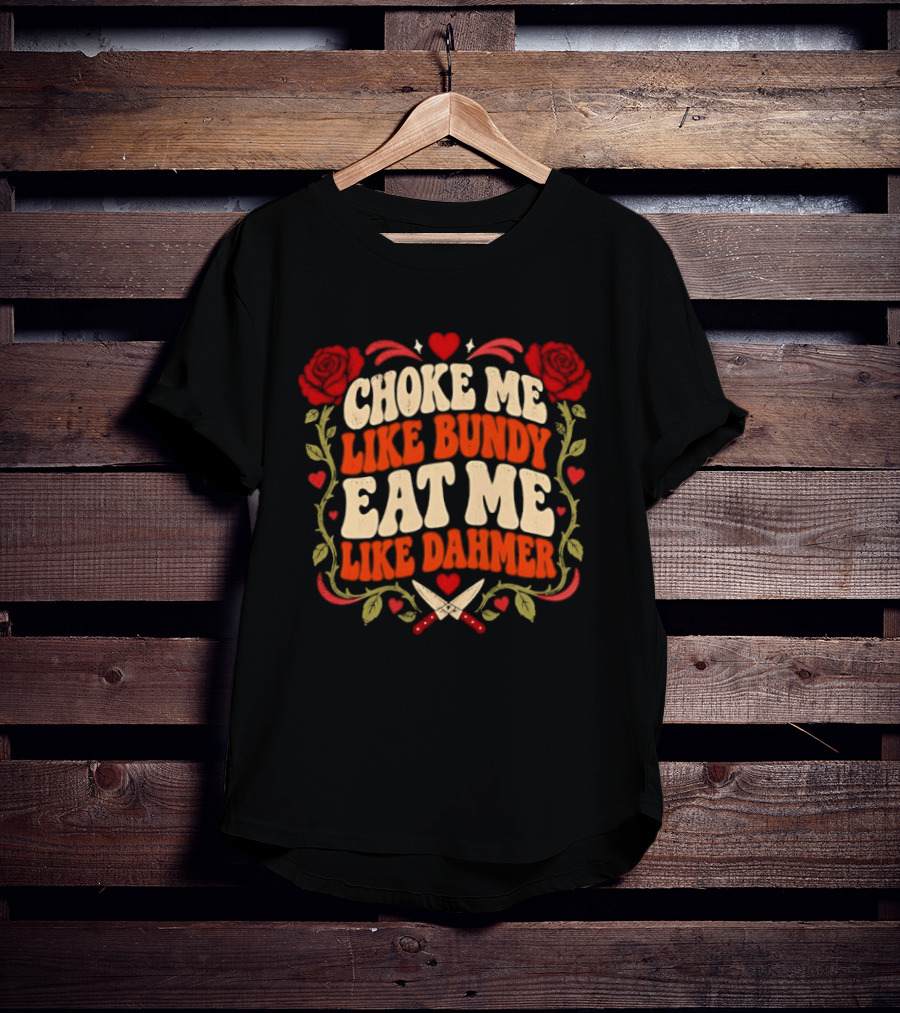 Choke Me Like Bundy Eat Me Like Dahmer True Crime Roses Knives Hearts T-Shirt