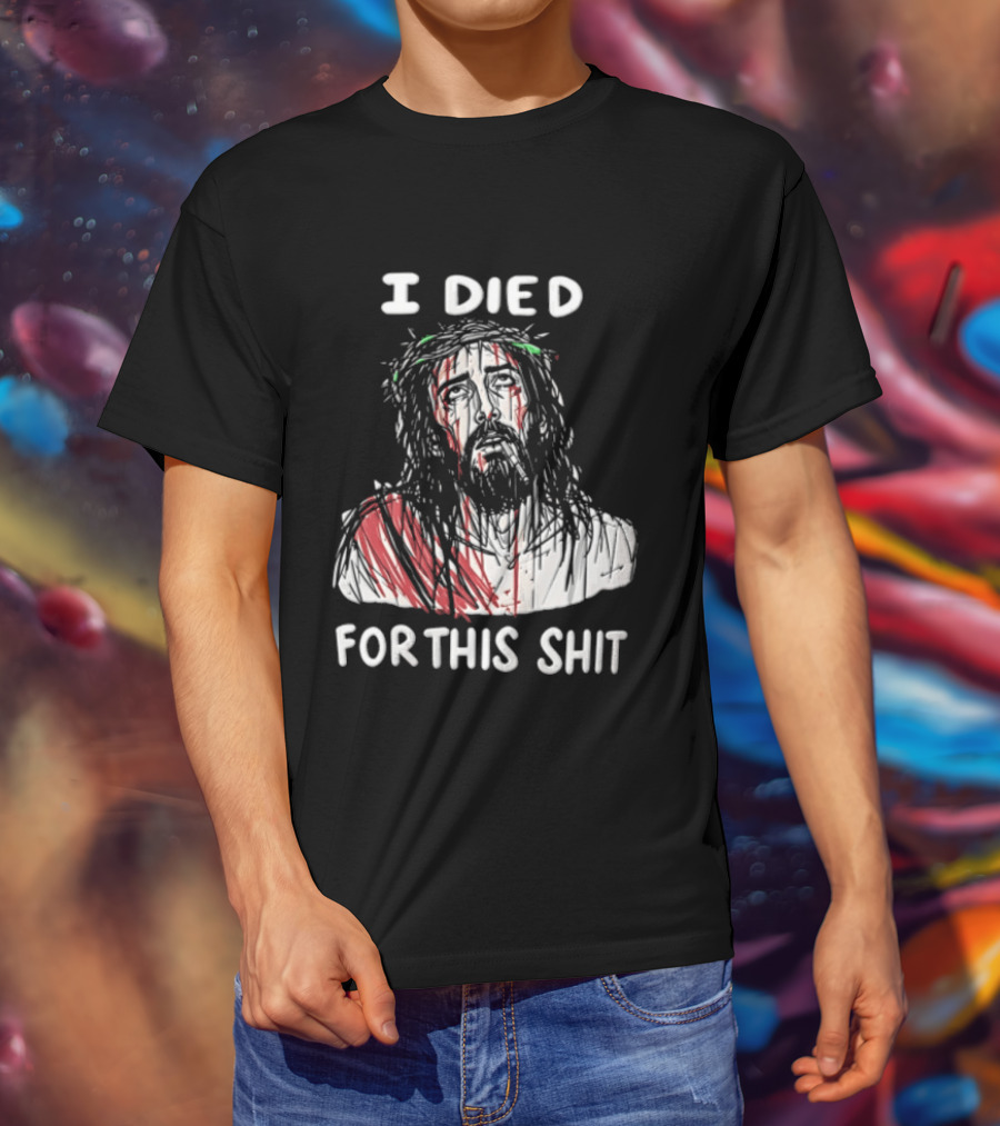 I Died For This Shit Jesus T-Shirt