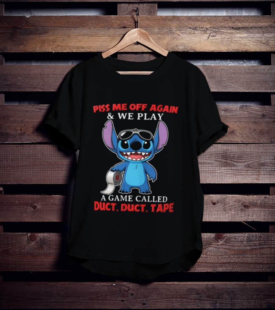Piss Me Off Again Stitch We Play A Game Called Duct Duct Tape T-Shirt