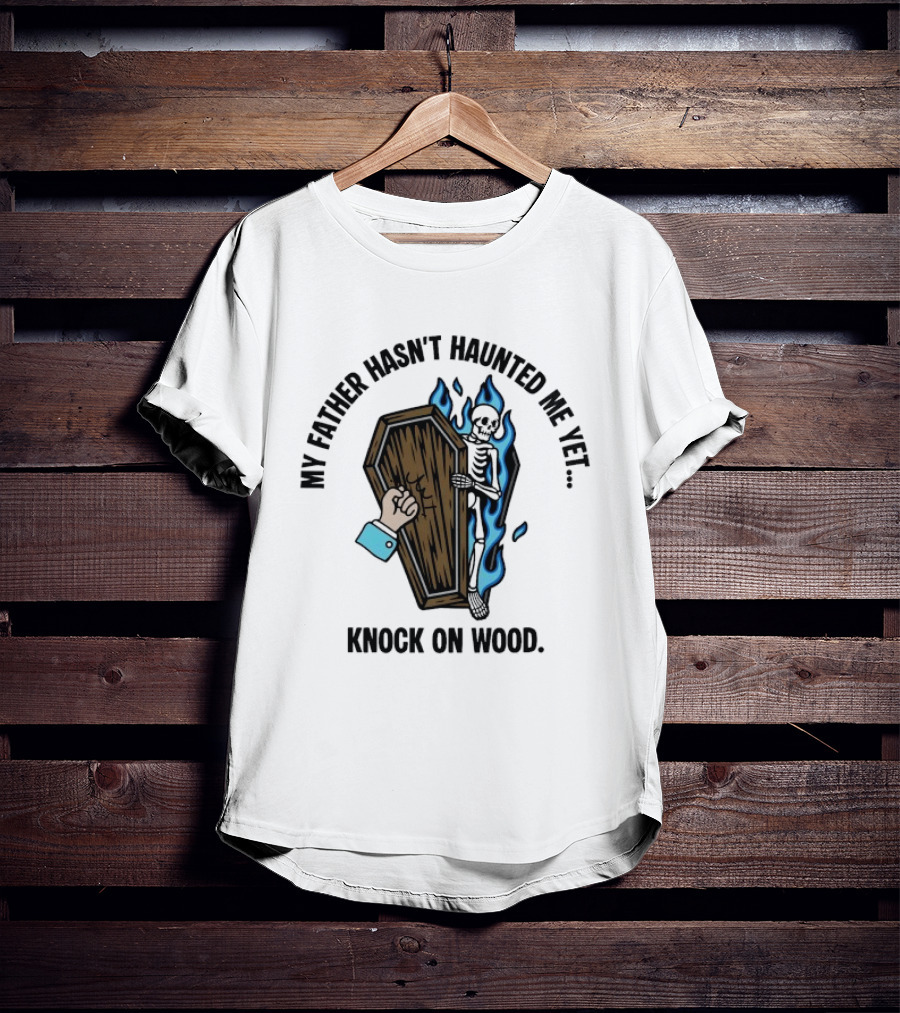My Father Hasn't Haunted Me Yet Knock On Wood Coffin Skeleton With Flames T-Shirt