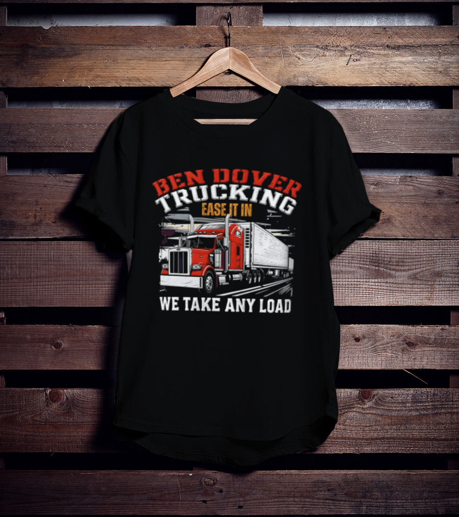 Ben Dover Trucking Ease It In We Take Any Load T-Shirt