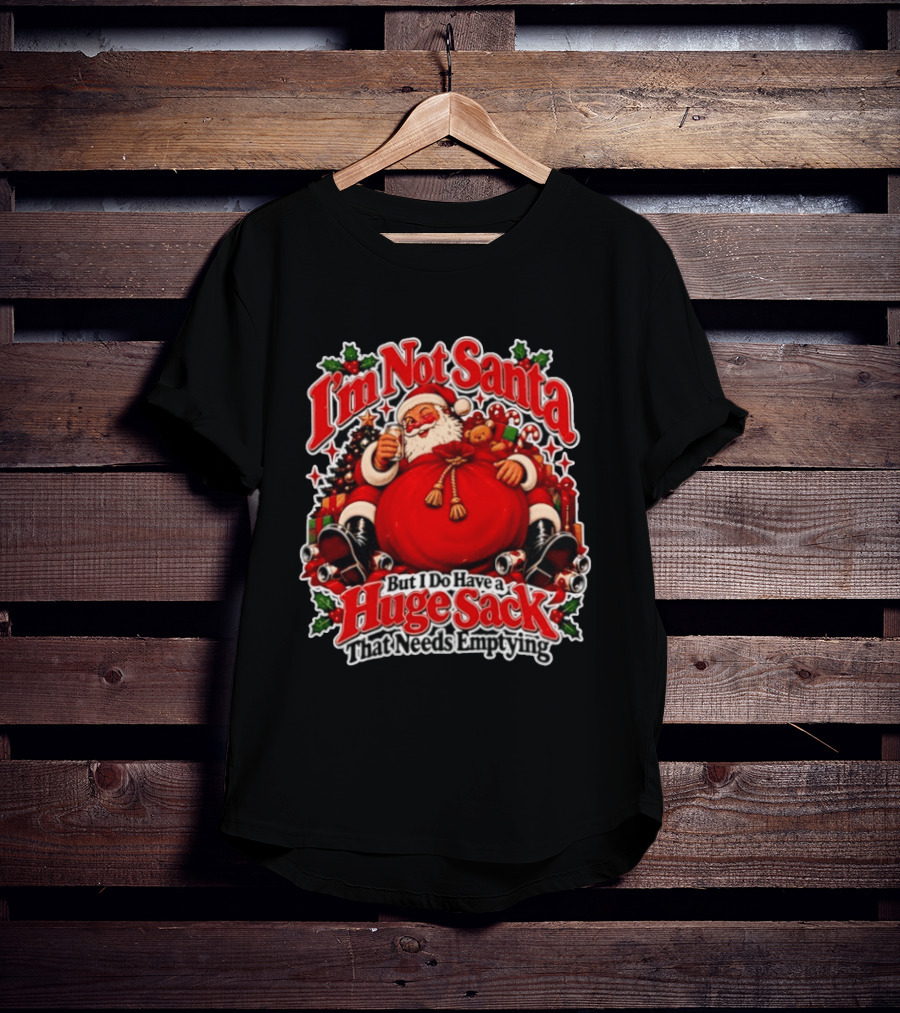 I'm Not Santa But I Do Have A Huge Sack That Needs Emptying Christmas Santa Claus Sack T-Shirt
