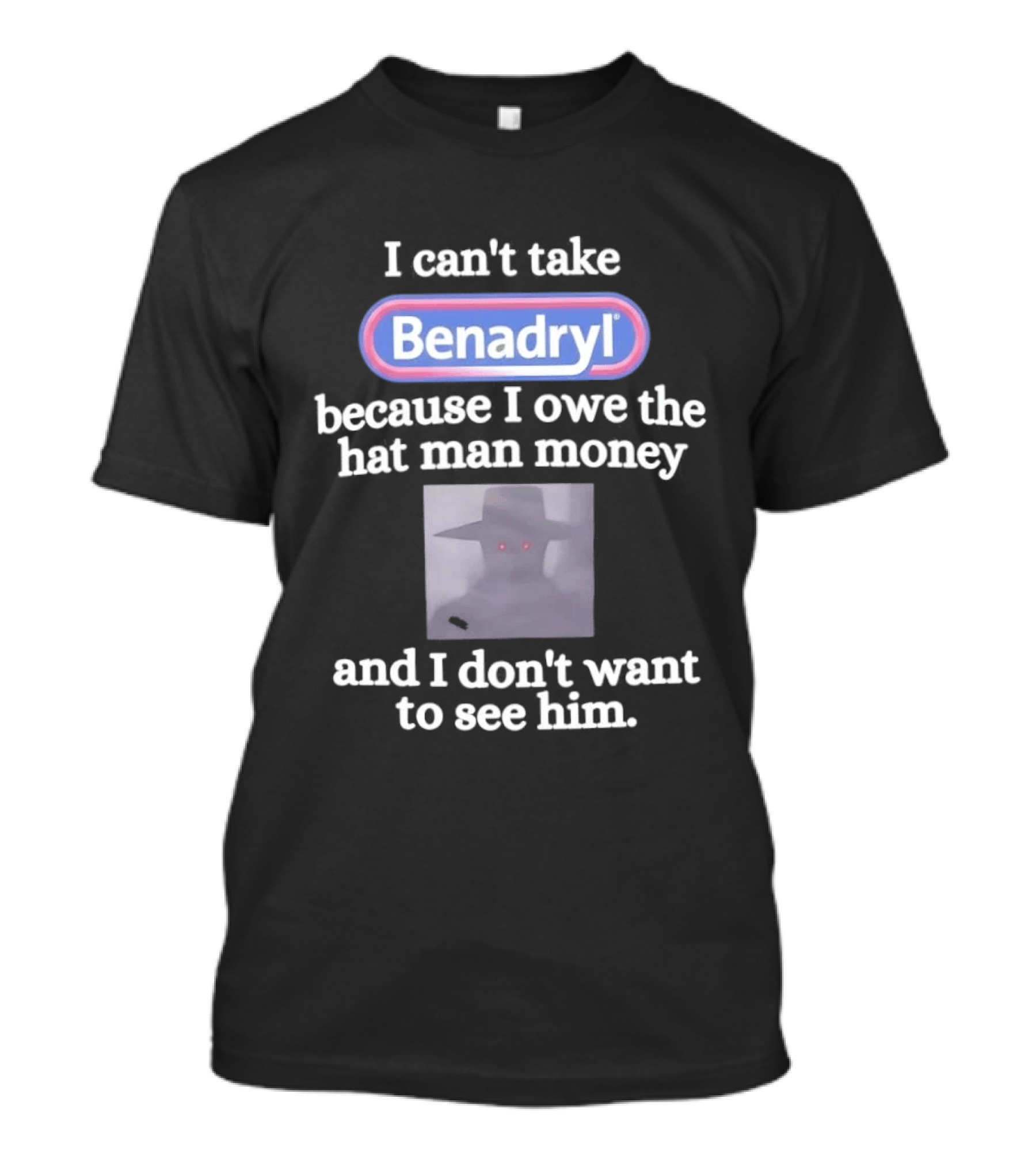 Benadryl I Owe The Hat Man Money Meme Hallucination T-Shirt