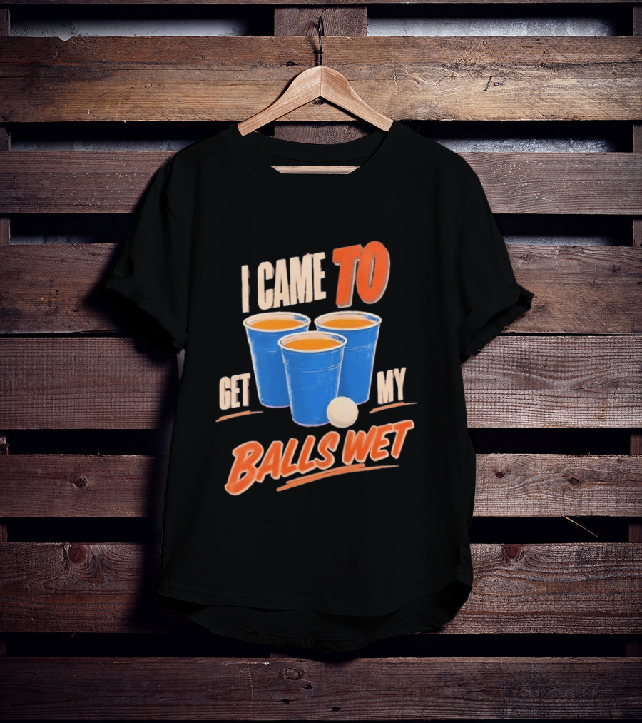 I Came To Get My Balls Wet Beer Pong Drinking Game Cups T-Shirt