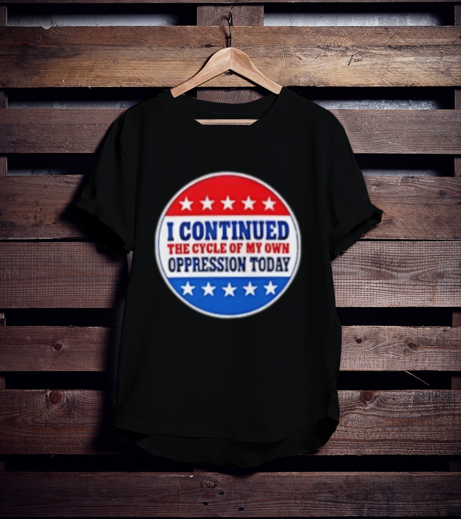 I Continued The Cycle Of My Own Oppression Today Patriotic Circle Stars T-Shirt