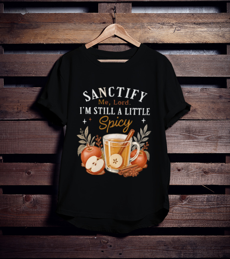 Sanctify Me Lord I'm Still A Little Spicy Cinnamon Apple Drink With Autumn Leaves T-Shirt