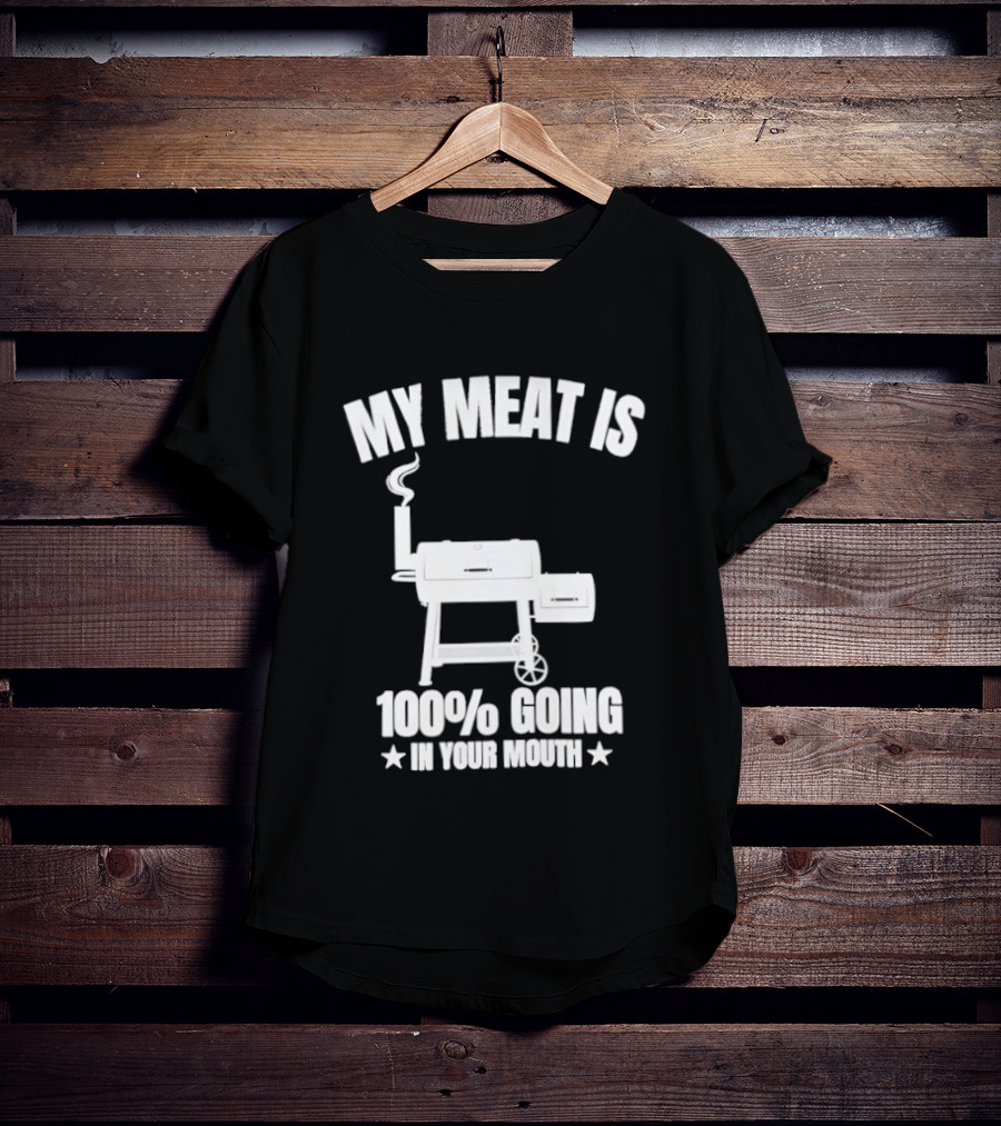 My Meat Is 100% Going In Your Mouth BBQ Smoker Grill T-Shirt