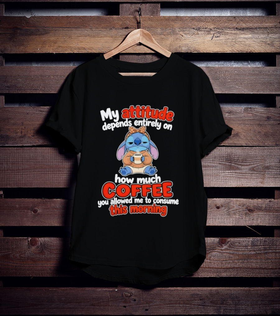 My Attitude Depends On How Much Coffee You Allowed Me To Consume This Morning T-Shirt