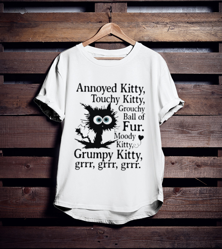 Annoyed Kitty Touchy Kitty Grouchy Ball Of Fur Moody Grumpy Kitty Grrr Grrr Grrr T-Shirt
