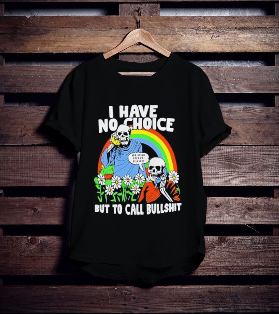I Have No Choice But To Call Bullshit Rainbow Skeletons And Flowers T-Shirt