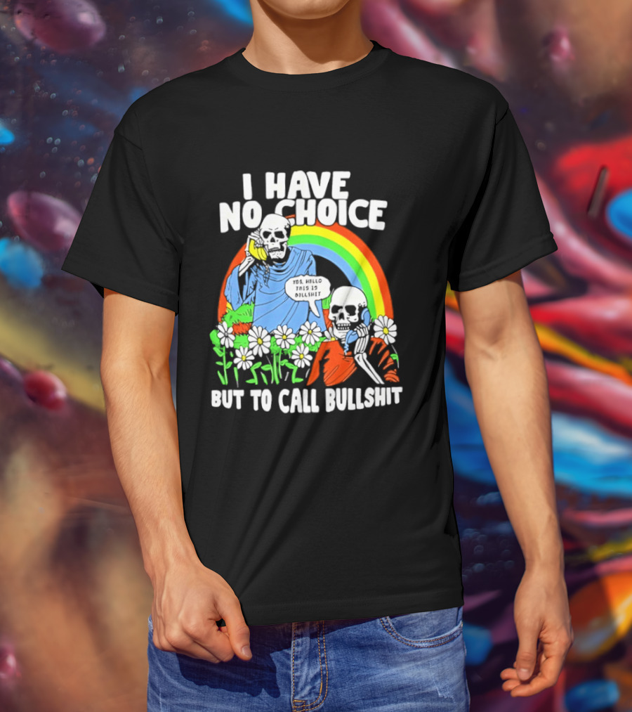I Have No Choice But To Call Bullshit Rainbow Skeletons And Flowers T-Shirt