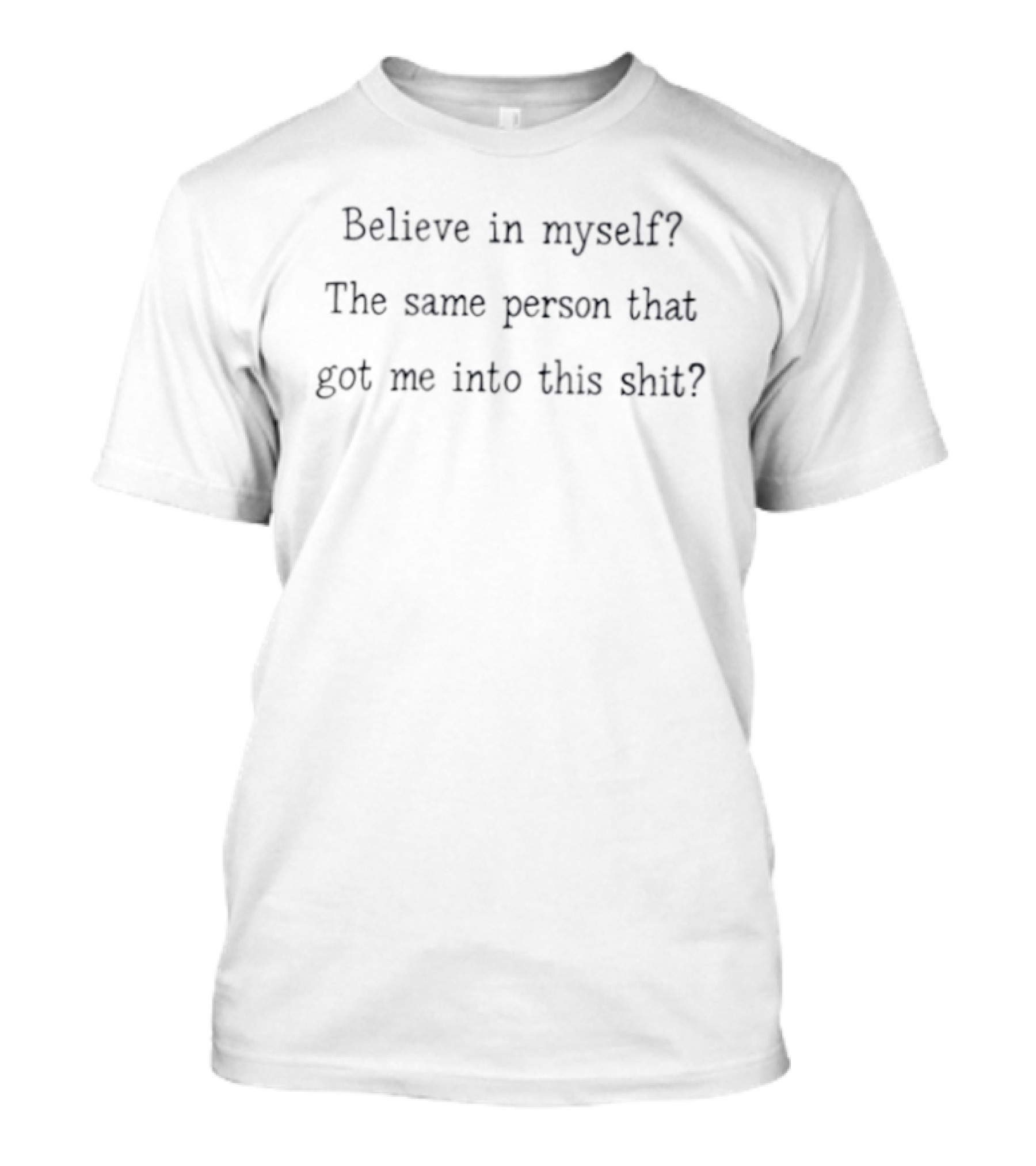 Believe In Myself The Same Person That Got Me Into This T-Shirt