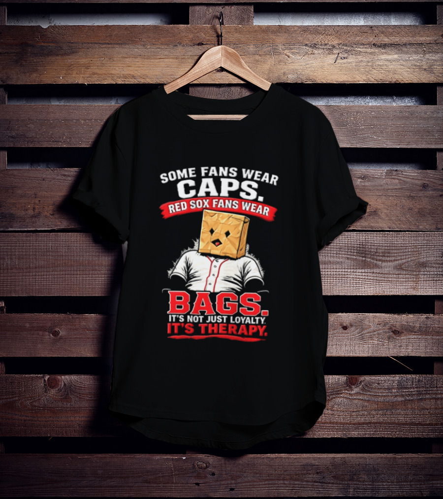 Some Fans Wear Caps Red Sox Fans Wear Bags It's Not Just Loyalty It's Therapy T-Shirt