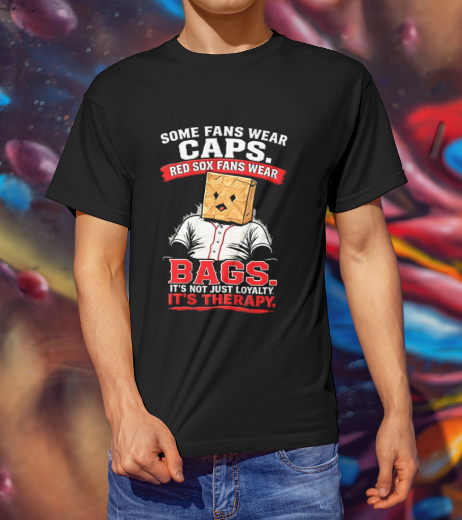 Some Fans Wear Caps Red Sox Fans Wear Bags It's Not Just Loyalty It's Therapy T-Shirt