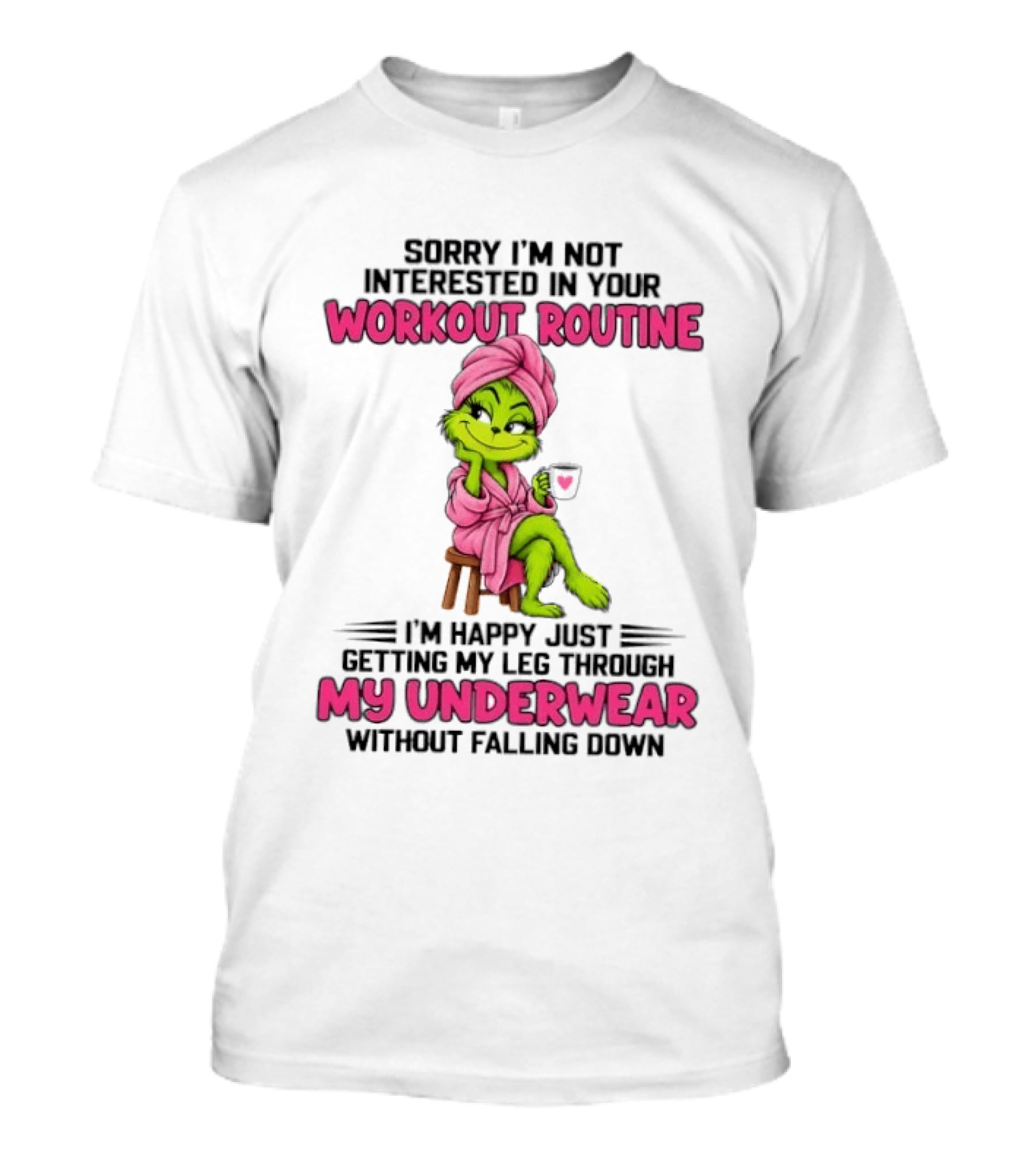 Grinch Sorry I'm Not Interested In Your Workout Routine I'm Happy Just Getting My Leg Through My Underwear Without Falling Down T-Shirt