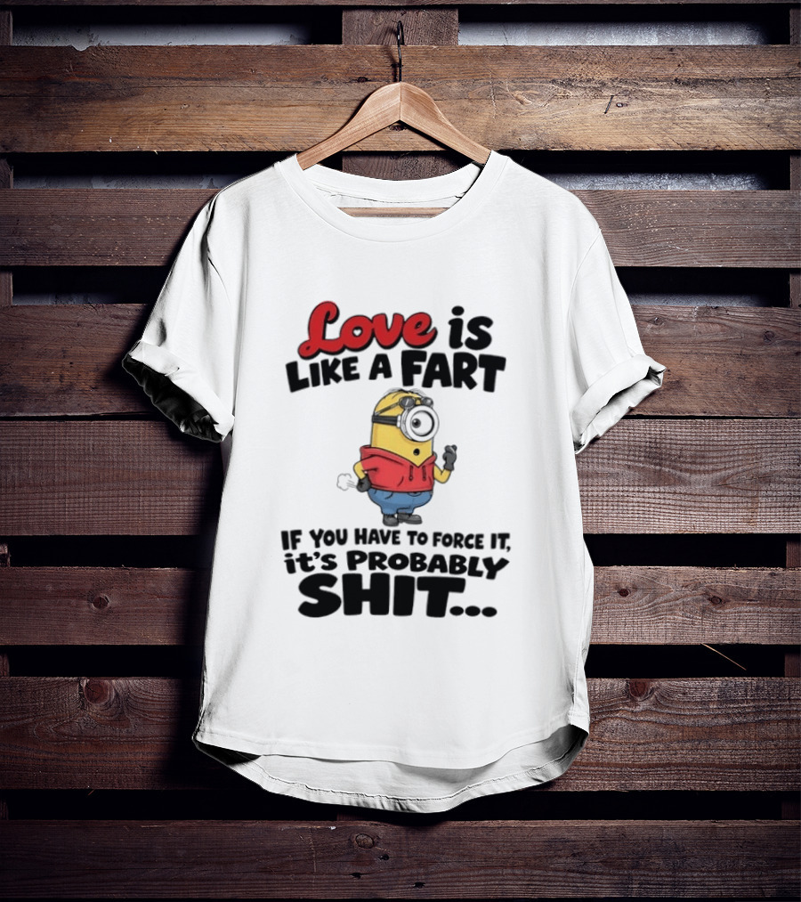 Love Is Like A Fart Minion If You Have To Force It It's Probably Shit T-Shirt