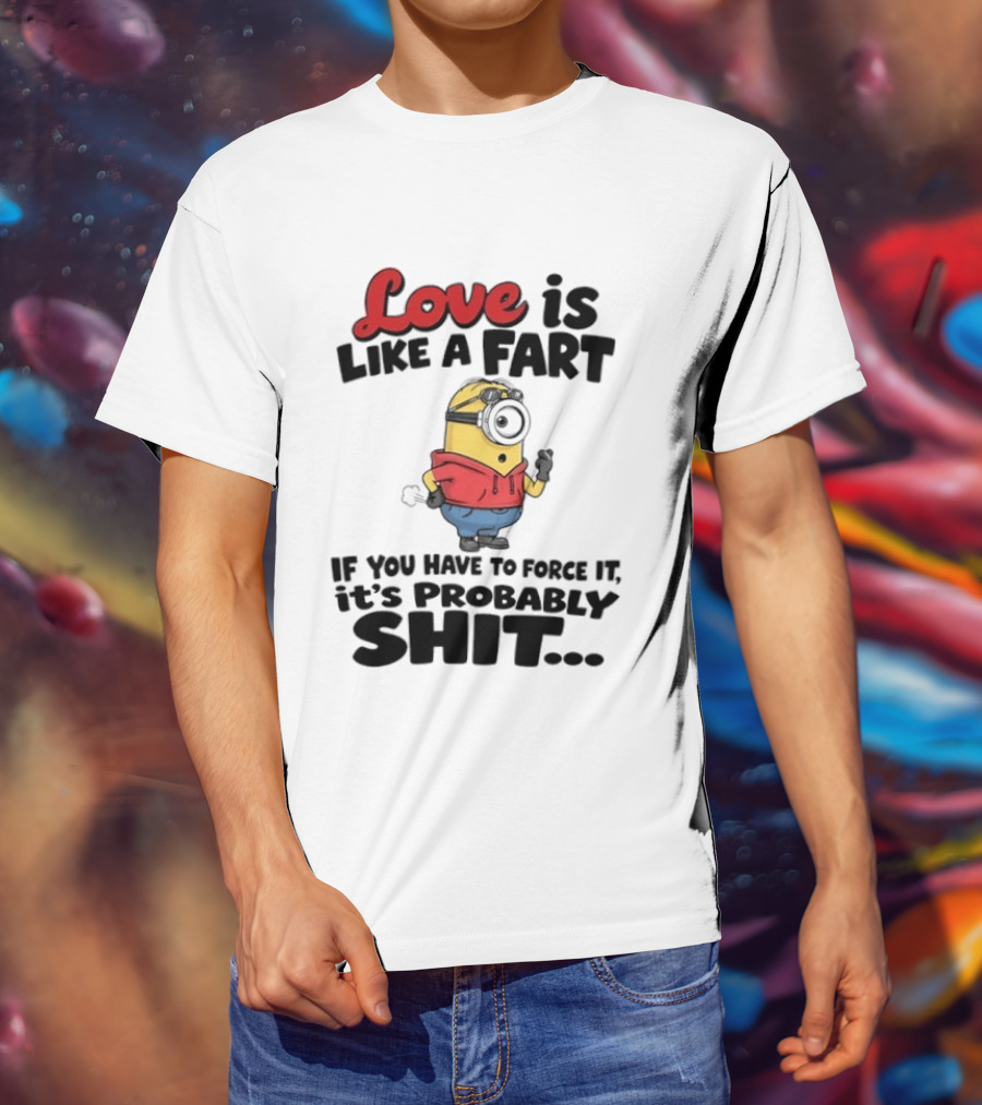 Love Is Like A Fart Minion If You Have To Force It It's Probably Shit T-Shirt