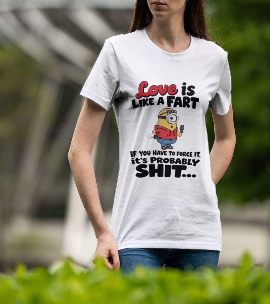 Love Is Like A Fart Minion If You Have To Force It It's Probably Shit T-Shirt