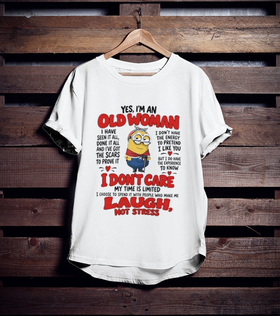 Yes I'm An Old Woman Minion I've Seen It All Done It All And I've Got The Scars I Don't Care My Time Is Limited Laugh Not Stress T-Shirt