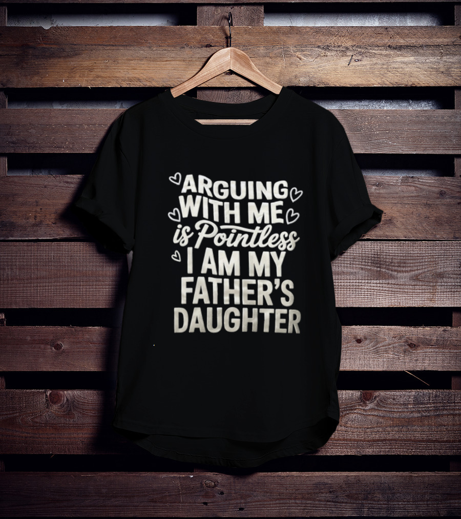 Arguing With Me Is Pointless I Am My Father's Daughter T-Shirt