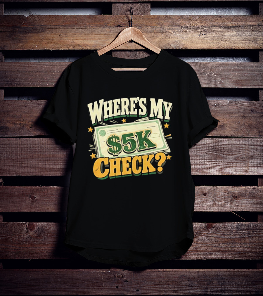 Where's My $5K Check Money Humor T-Shirt