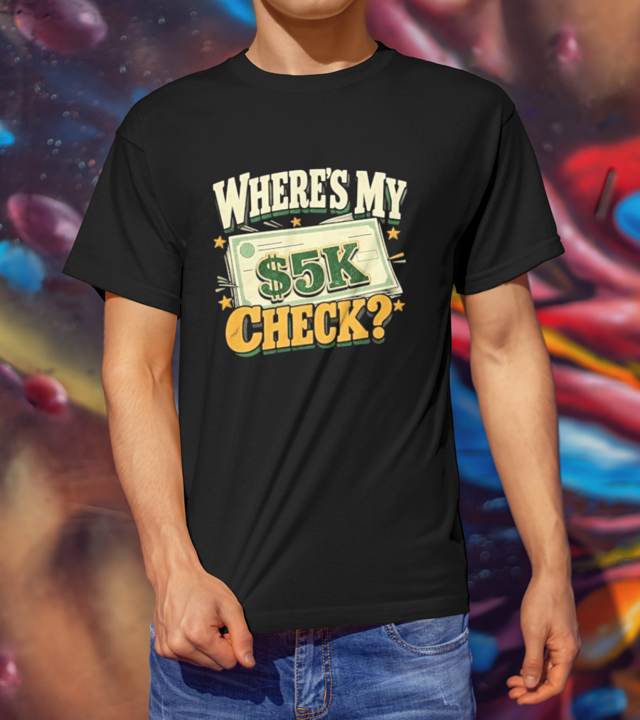 Where's My $5K Check Money Humor T-Shirt