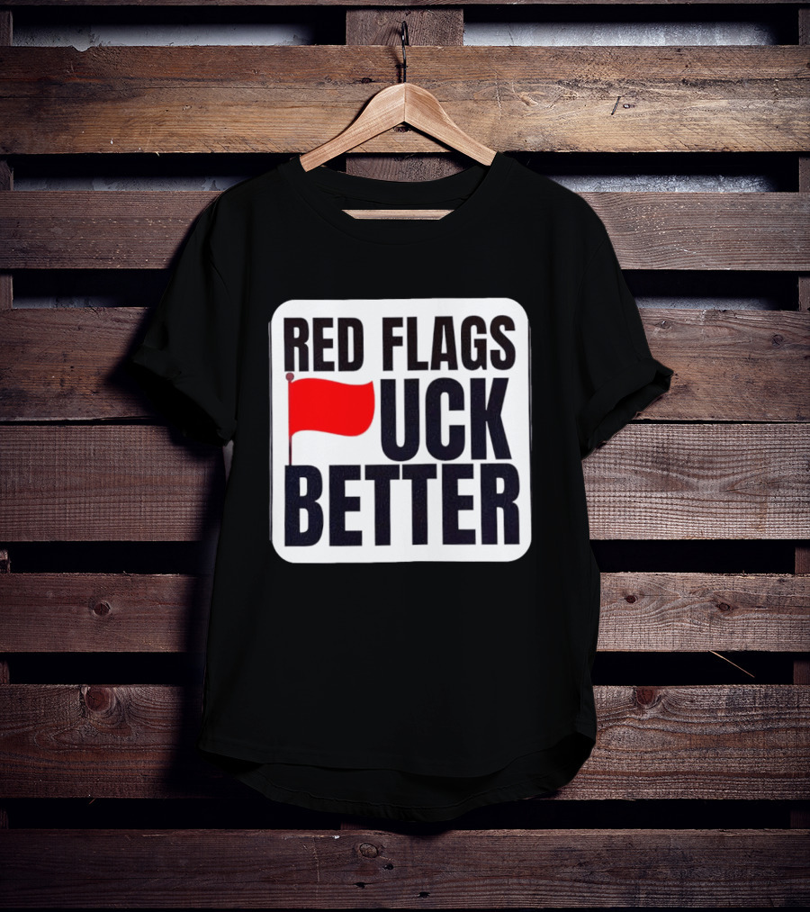 Red Flags Fuck Better Humor Dating T-Shirt