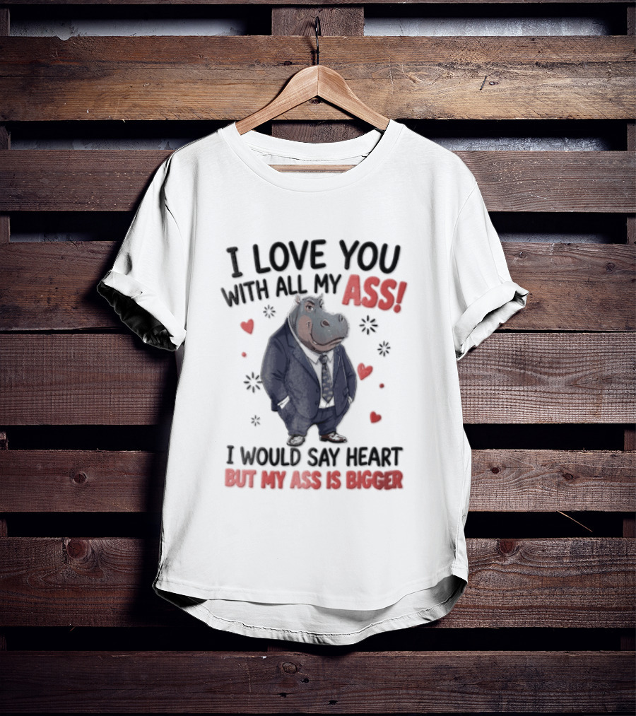 I Love You With All My Ass Hippopotamus Humor Heart Is Bigger T-Shirt