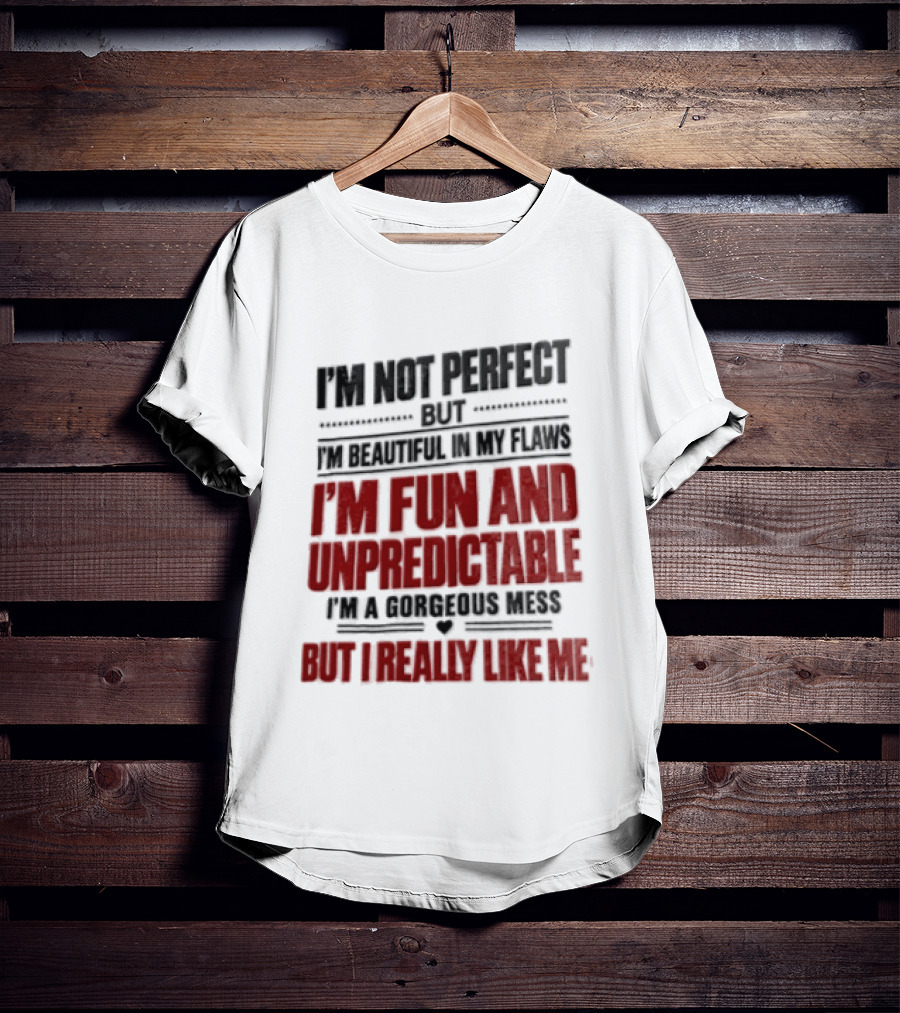 I'm Not Perfect But Beautiful In My Flaws Fun And Unpredictable A Gorgeous Mess But You Love Me T-Shirt