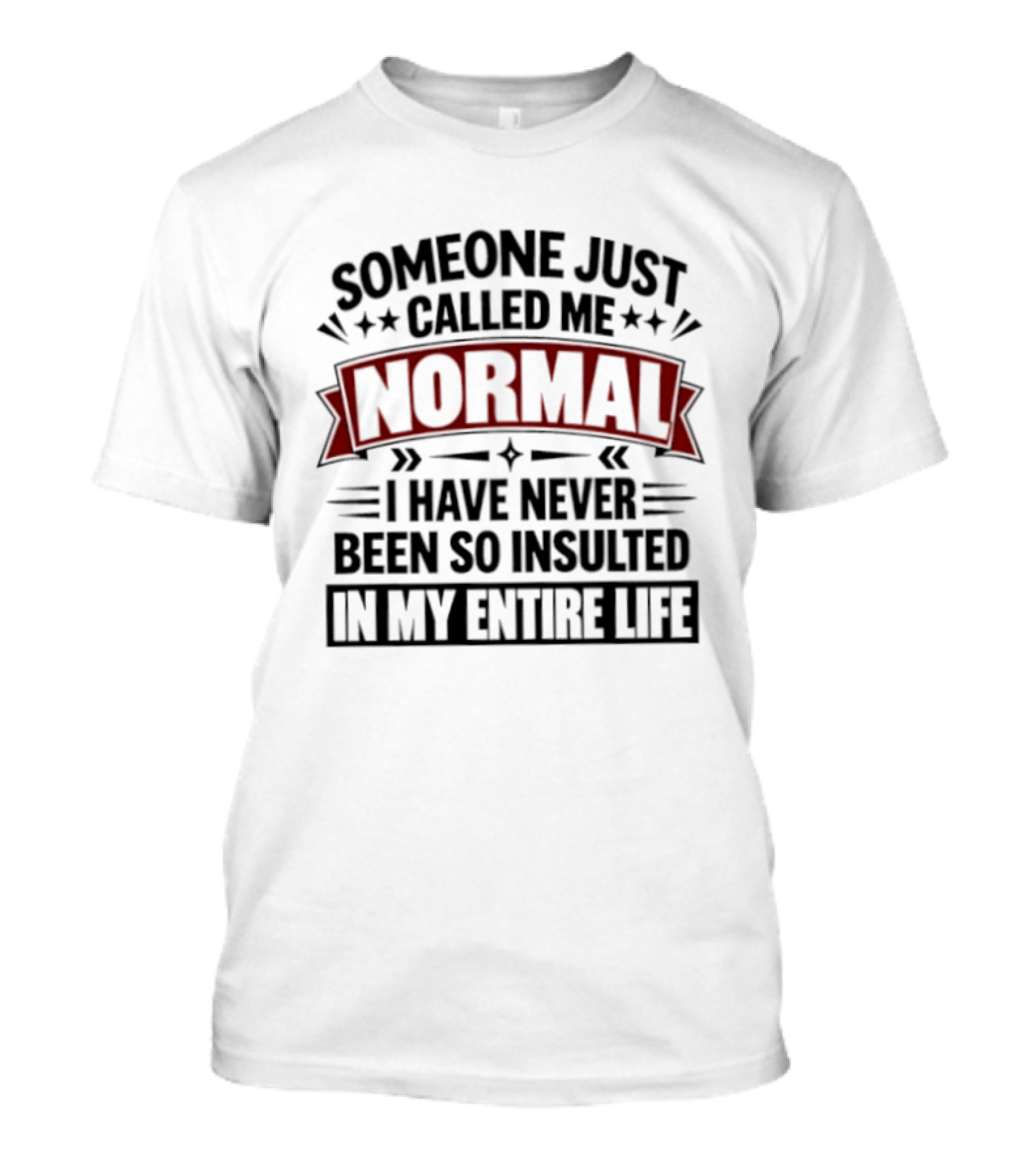 Someone Just Called Me Normal I Have Never Been So Insulted In My Entire Life T-Shirt