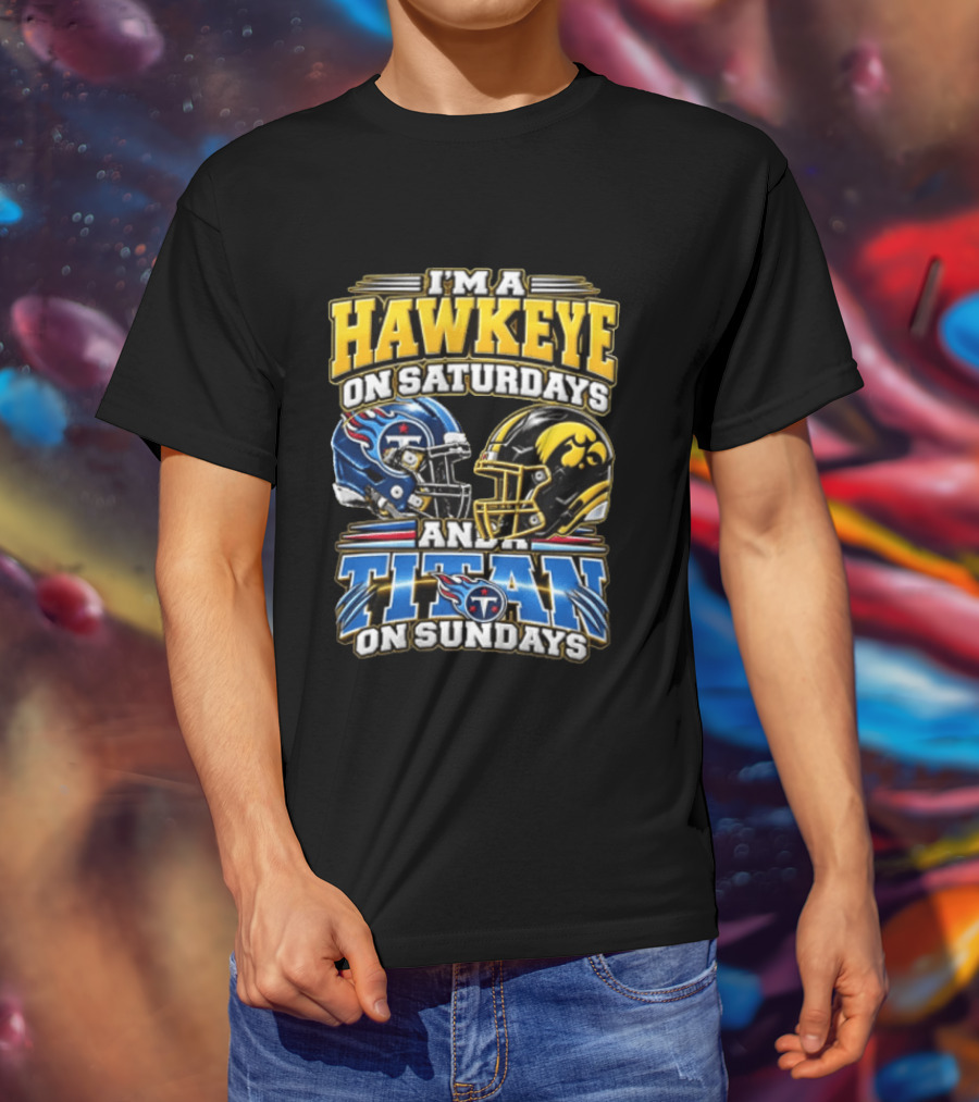 I'm A Hawkeye On Saturdays And A Titan On Sundays Iowa Hawkeyes Tennessee Titans Football Fan Gear T-Shirt