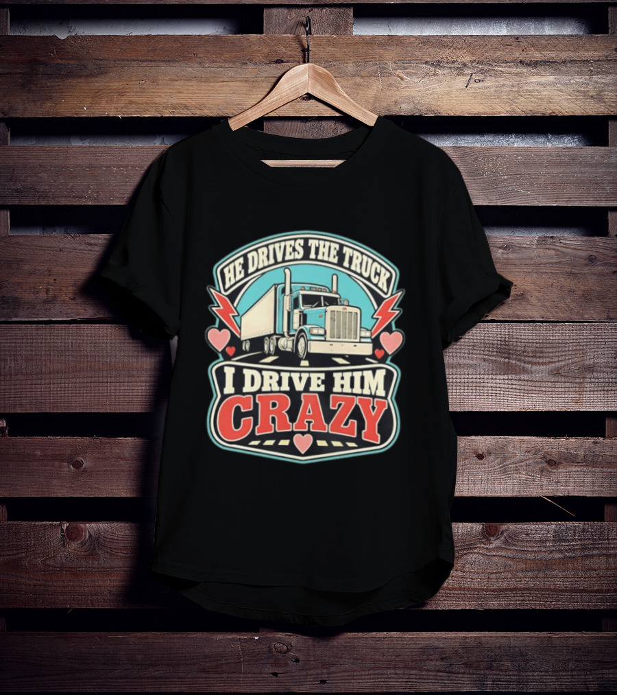 He Drives The Truck I Drive Him Crazy Funny Trucker Love Hearts And Lightning T-Shirt