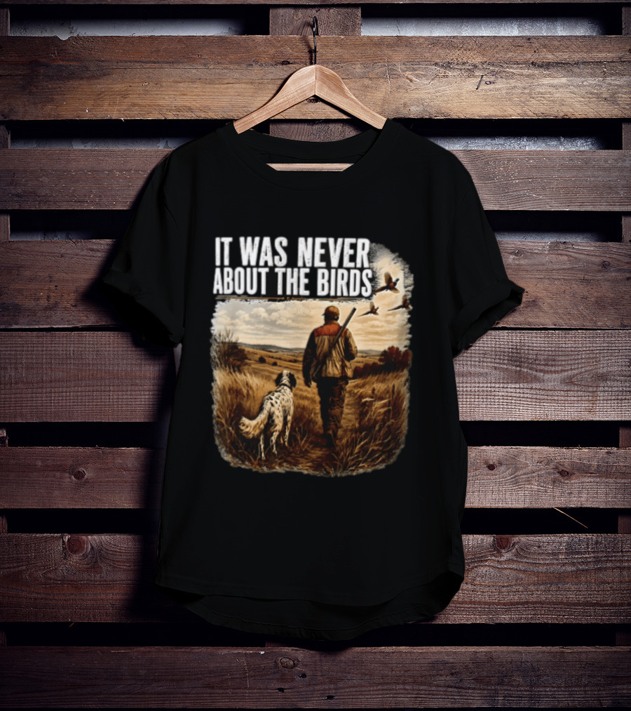 It Was Never About The Birds Hunter Dog Walking In Field With Flying Birds T-Shirt